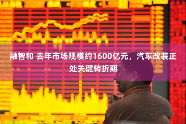 融智和 去年市场规模约1600亿元，汽车改装正处关键转折期