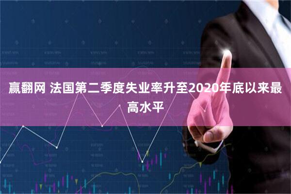 赢翻网 法国第二季度失业率升至2020年底以来最高水平