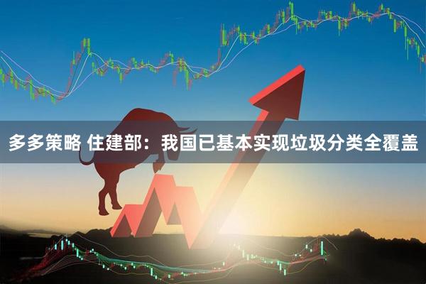 多多策略 住建部：我国已基本实现垃圾分类全覆盖